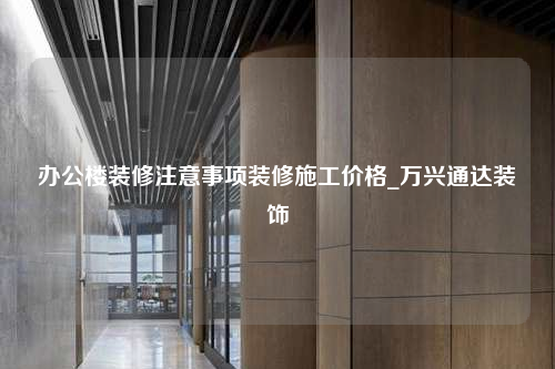 办公楼装修注意事项装修施工价格_万兴通达装饰