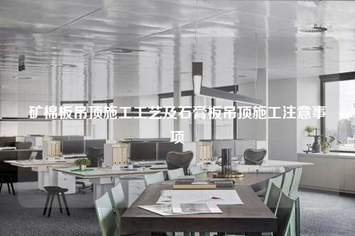 矿棉板吊顶施工工艺及石膏板吊顶施工注意事项