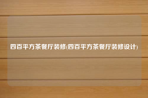 四百平方茶餐厅装修(四百平方茶餐厅装修设计)