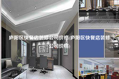 庐阳区快餐店装修公司价格(庐阳区快餐店装修公司价格)
