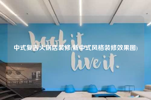 中式复古火锅店装修(新中式风格装修效果图)