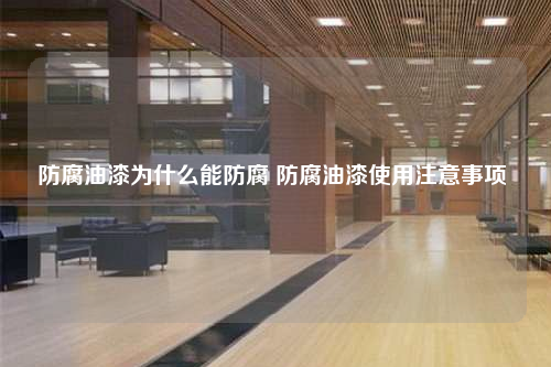 防腐油漆为什么能防腐 防腐油漆使用注意事项