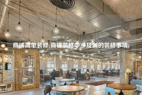 商铺简单装修(商铺装修中涉及到的装修事项)