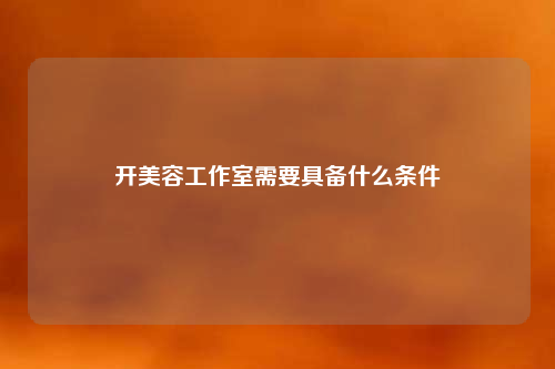 开美容工作室需要具备什么条件