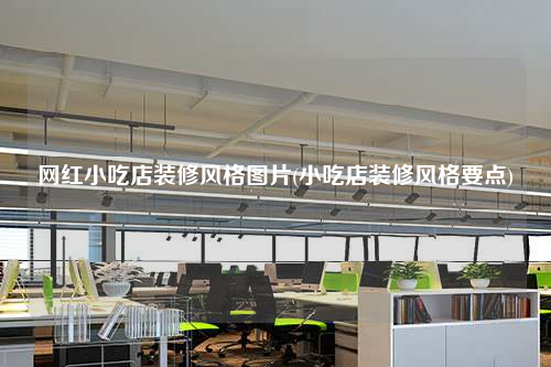网红小吃店装修风格图片(小吃店装修风格要点)