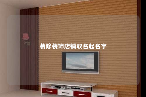 装修装饰店铺取名起名字