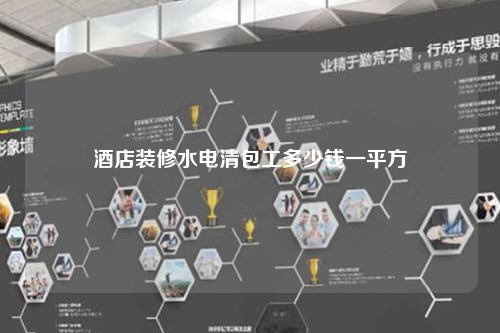 酒店装修水电清包工多少钱一平方