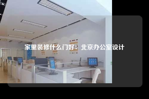 家里装修什么门好:北京办公室设计