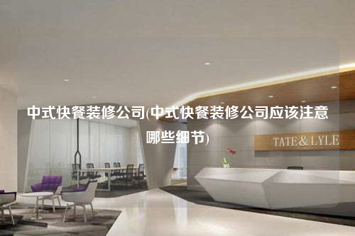 中式快餐装修公司(中式快餐装修公司应该注意哪些细节)