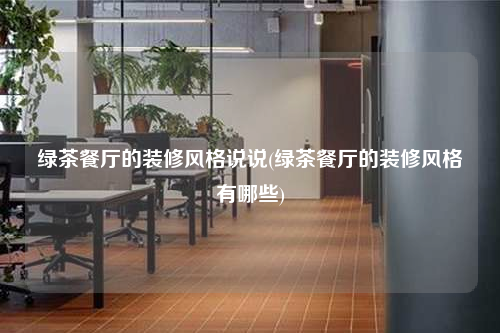绿茶餐厅的装修风格说说(绿茶餐厅的装修风格有哪些)