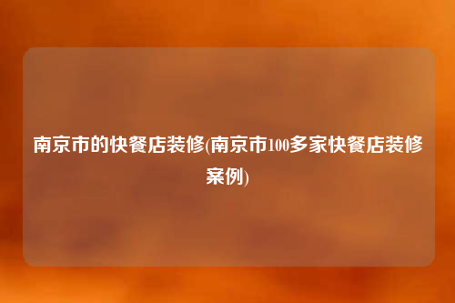 南京市的快餐店装修(南京市100多家快餐店装修案例)