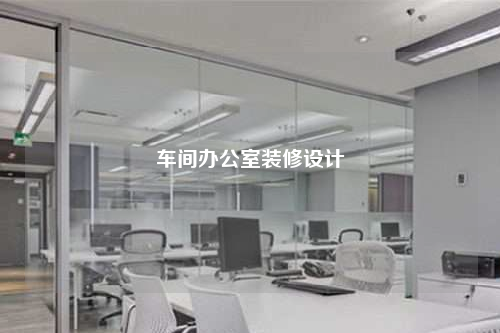 车间办公室装修设计