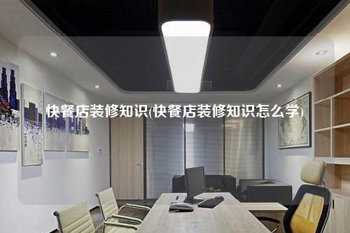 快餐店装修知识(快餐店装修知识怎么学)