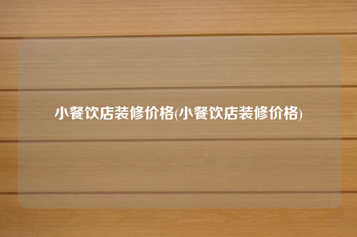 小餐饮店装修价格(小餐饮店装修价格)