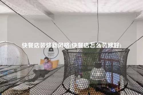 快餐店装修新风格(快餐店怎么装修好)