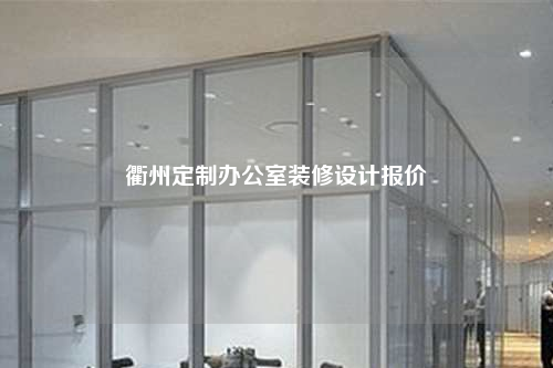 衢州定制办公室装修设计报价