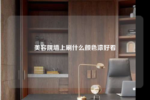 美容院墙上刷什么颜色漆好看