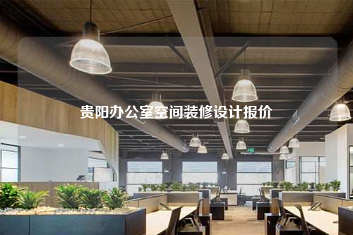 贵阳办公室空间装修设计报价