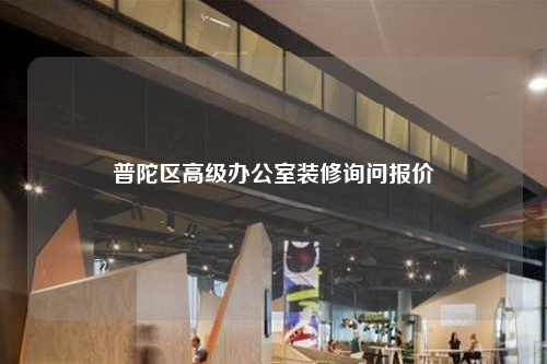 普陀区高级办公室装修询问报价