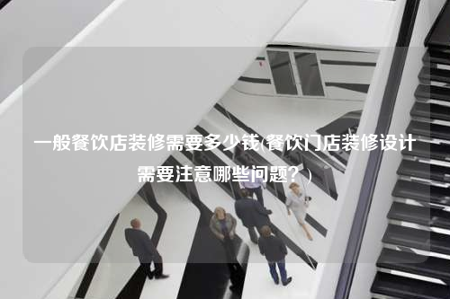 一般餐饮店装修需要多少钱(餐饮门店装修设计需要注意哪些问题?)