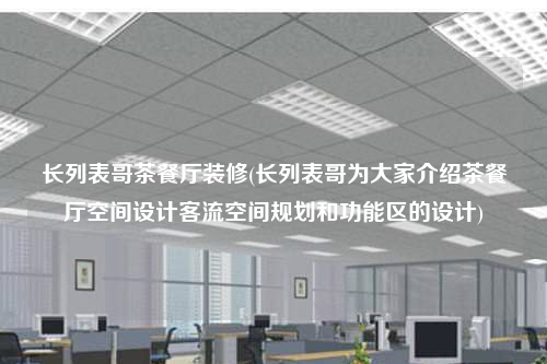 长列表哥茶餐厅装修(长列表哥为大家介绍茶餐厅空间设计客流空间规划和功能区的设计)