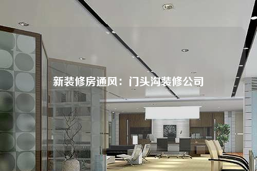 新装修房通风:门头沟装修公司