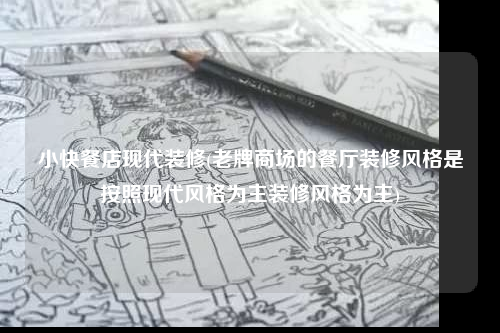 小快餐店现代装修(老牌商场的餐厅装修风格是按照现代风格为主装修风格为主)