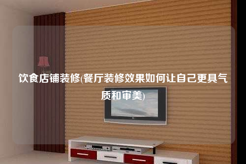 饮食店铺装修(餐厅装修效果如何让自己更具气质和审美)
