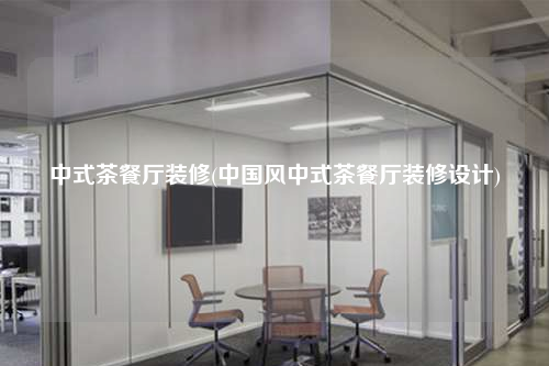 中式茶餐厅装修(中国风中式茶餐厅装修设计)