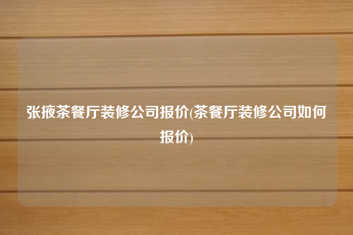 张掖茶餐厅装修公司报价(茶餐厅装修公司如何报价)
