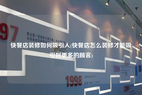 快餐店装修如何吸引人(快餐店怎么装修才能吸引到更多的顾客)