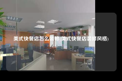美式快餐店怎么装修(美式快餐店装修风格)