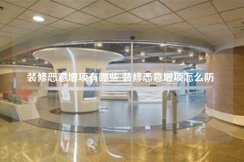装修恶意增项有哪些 装修恶意增项怎么防