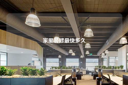 家里装修最快多久