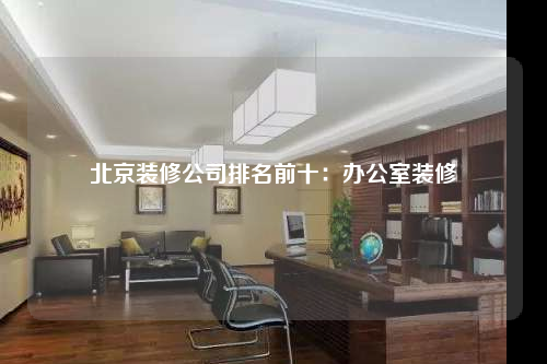 北京装修公司排名前十:办公室装修