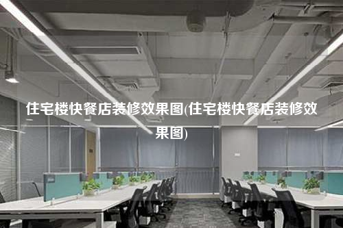 住宅楼快餐店装修效果图(住宅楼快餐店装修效果图)