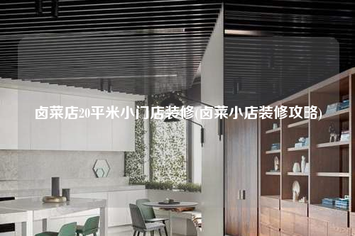 卤菜店20平米小门店装修(卤菜小店装修攻略)