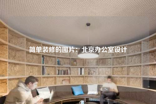 简单装修的图片:北京办公室设计