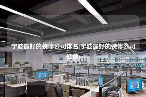 宁波最好的装修公司排名(宁波最好的装修公司推荐)