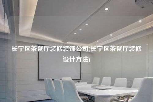 长宁区茶餐厅装修装饰公司(长宁区茶餐厅装修设计方法)