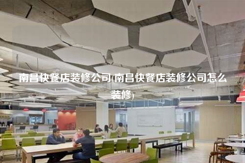 南昌快餐店装修公司(南昌快餐店装修公司怎么装修)