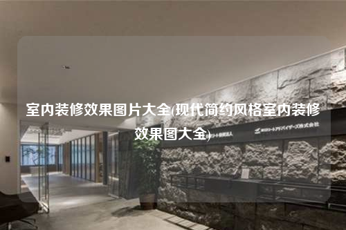 室内装修效果图片大全(现代简约风格室内装修效果图大全)