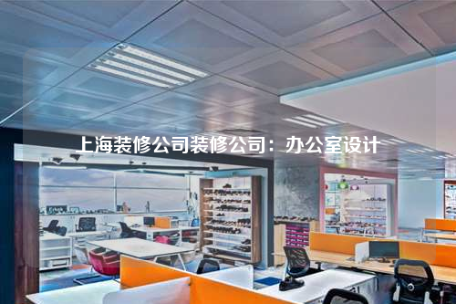 上海装修公司装修公司:办公室设计