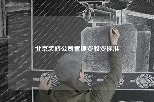 北京装修公司管理费收费标准