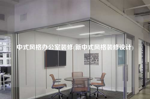 中式风格办公室装修(新中式风格装修设计)
