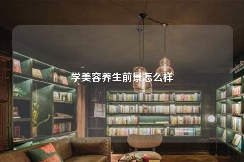 学美容养生前景怎么样