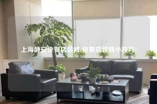 上海静安快餐店装修(快餐店装修小技巧)