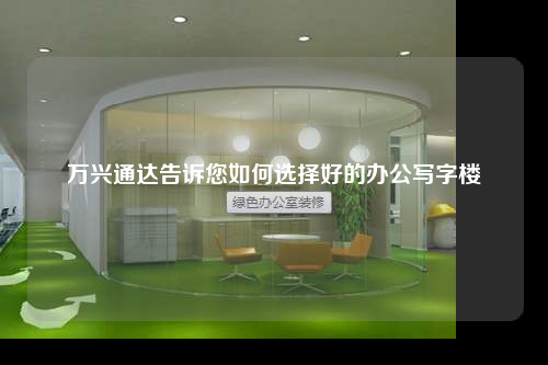 万兴通达告诉您如何选择好的办公写字楼
