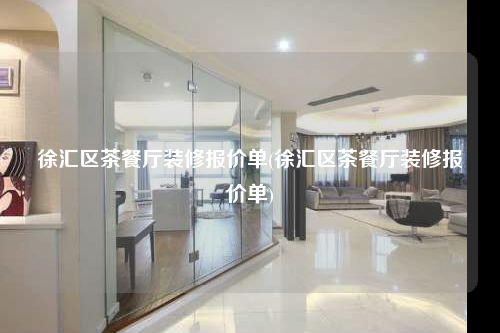 徐汇区茶餐厅装修报价单(徐汇区茶餐厅装修报价单)