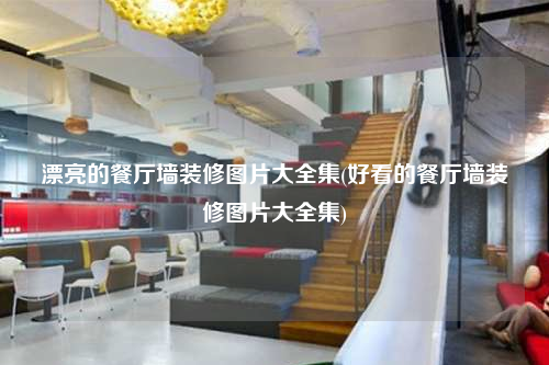 漂亮的餐厅墙装修图片大全集(好看的餐厅墙装修图片大全集)